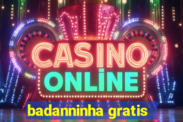 badanninha gratis